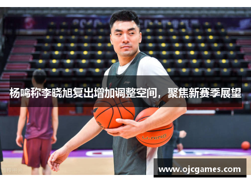 杨鸣称李晓旭复出增加调整空间，聚焦新赛季展望